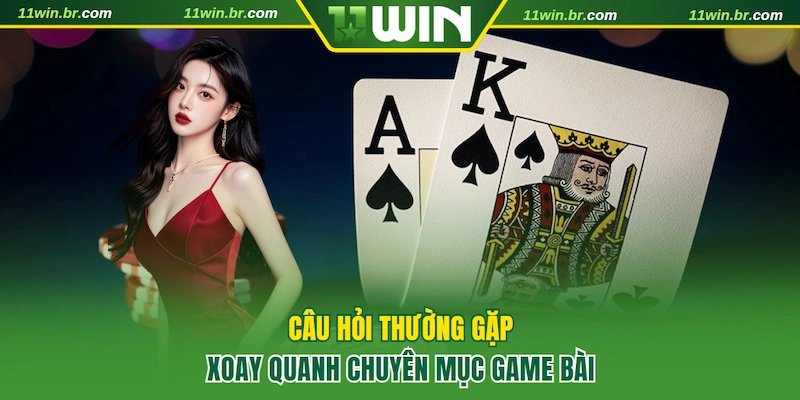game bài 11win 5 Giải đáp các câu hỏi thường gặp về game bài 11WIN