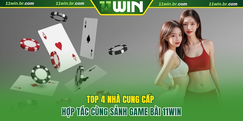 game bài 11win 3 Top 4 nhà cung cấp game bài uy tín tại 11WIN