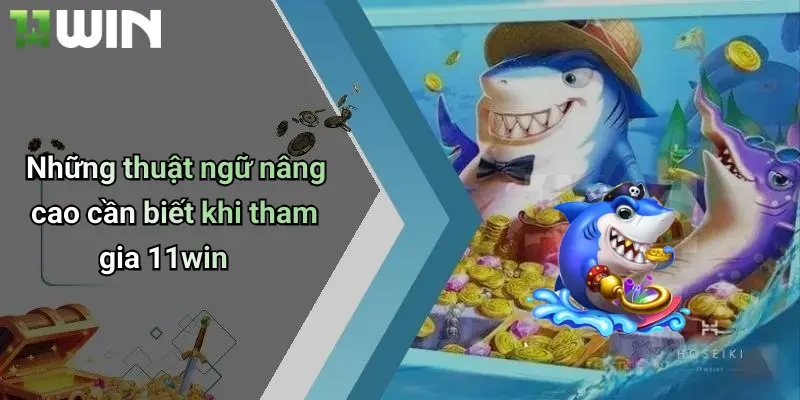 Thuật Ngữ Bắn Cá: Giải Mã Kỹ Năng Và Chiến Lược Tại 11win 4 Những thuật ngữ nâng cao cần biết khi tham gia 11win