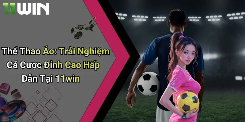Thể Thao Ảo: Trải Nghiệm Cá Cược Đỉnh Cao Hấp Dẫn Tại 11win 1 Thể Thao Ảo: Trải Nghiệm Cá Cược Đỉnh Cao Hấp Dẫn Tại 11win