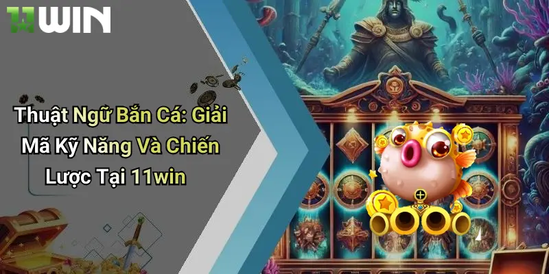 Thuật Ngữ Bắn Cá: Giải Mã Kỹ Năng Và Chiến Lược Tại 11win 1 Thuật Ngữ Bắn Cá: Giải Mã Kỹ Năng Và Chiến Lược Tại 11win
